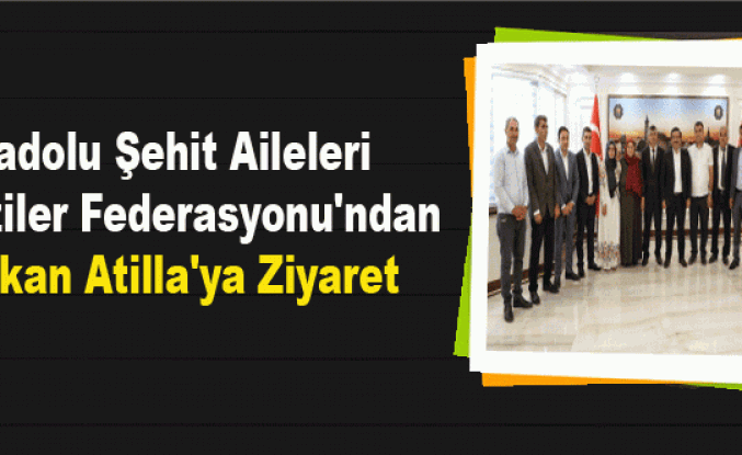 Anadolu Şehit Aileleri ve Gaziler Federasyonu'ndan Başkan Atilla'ya Ziyaret