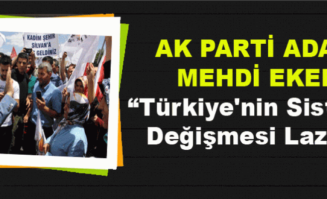 AK PARTİ ADAYI MEHDİ EKER “Türkiye'nin Sistemi  Değişmesi Lazım”