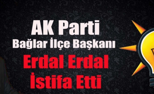 AK Parti Bağlar İlçe Başkanı Erdal Erdal İstifa Etti
