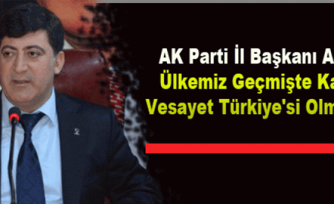 AK Parti İl Başkanı Akar: Ülkemiz Geçmişte Kalan Vesayet Türkiye'si Olmamalı