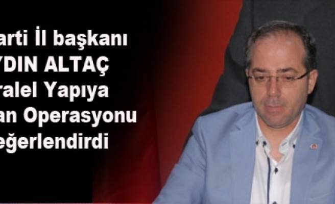 Ak Parti İl başkanı Altaç Paralel Yapıya Operasyonunu değerlendirdi