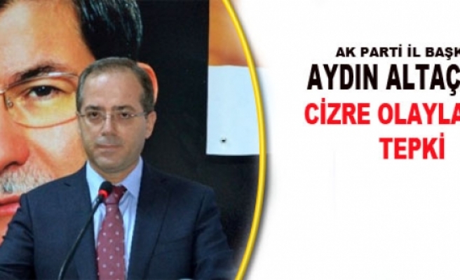 AK Parti İl Başkanı Altaç'tan Cizre Olaylarına Tepki