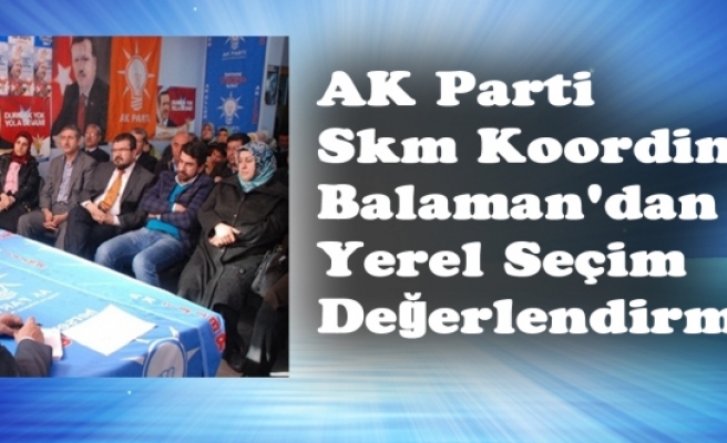 AK Parti Skm Koordinatörü Balaman'dan Yerel Seçim Değerlendirmesi