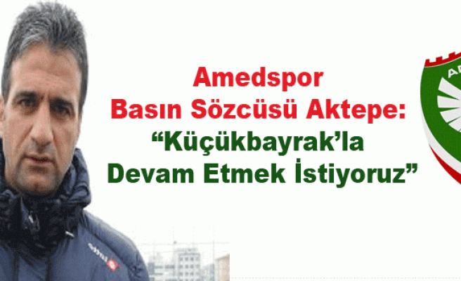 Amedspor Basın Sözcüsü Aktepe: “Küçükbayrak’la Devam Etmek İstiyoruz”