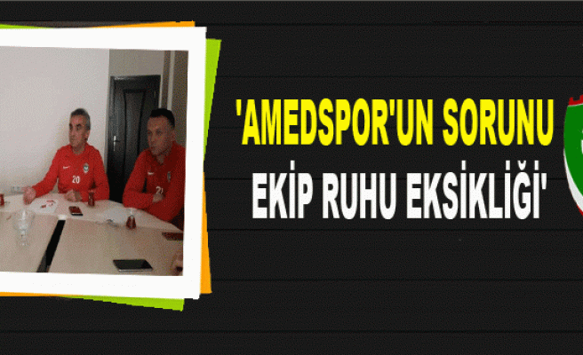 'AMEDSPOR'UN SORUNU EKİP RUHU EKSİKLİĞİ'