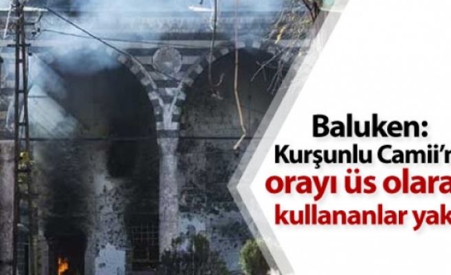 Baluken: Kurşunlu Camii’ni, orayı üs olarak kullananlar yaktı