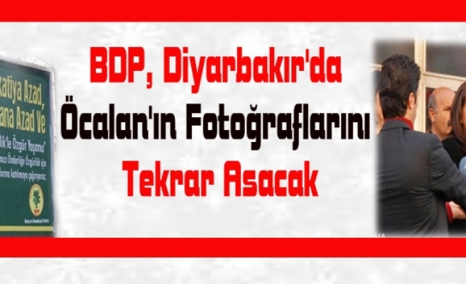 Bdp, Diyarbakır'da Öcalan'ın Fotoğraflarını Tekrar Asacak