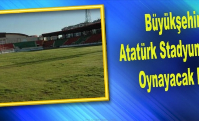Büyükşehir Atatürk Stadyumu’nda Oynayacak Mı?
