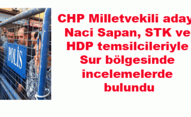 CHP Milletvekili adayı Naci Sapan, STK ve HDP temsilcileriyle Sur bölgesinde incelemelerde bulundu