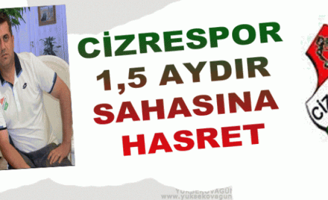 CİZRESPOR 1,5 AYDIR SAHASINA HASRET