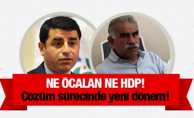 Çözüm sürecinde yeni dönem! Artık ne Öcalan ne HDP!