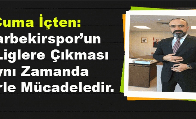 Cuma İçten: Diyarbekirspor’un Üst Liglere Çıkması Aynı Zamanda Terörle Mücadeledir.