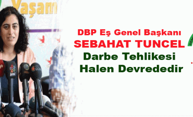 DBP Eş Genel Başkanı Tuncel: Darbe Tehlikesi Halen Devrededir
