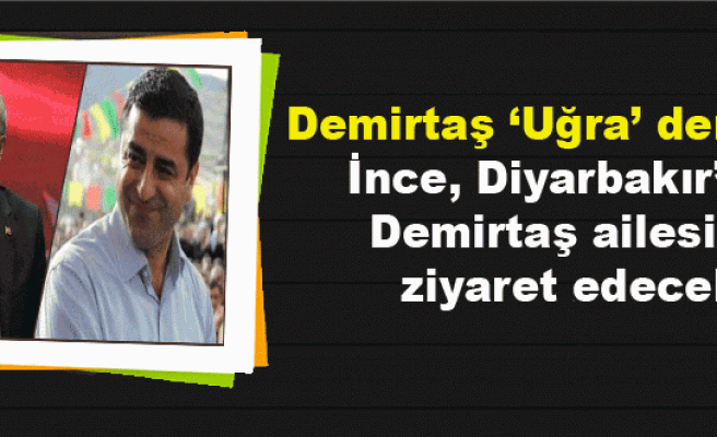 Demirtaş ‘Uğra’ demişti: İnce, Diyarbakır’da Demirtaş ailesini ziyaret edecek