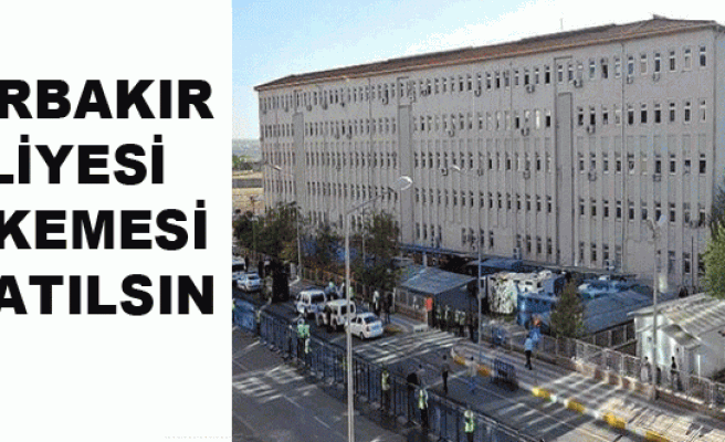 'Diyarbakır Adliyesi Mahkemesi kapatılsın'