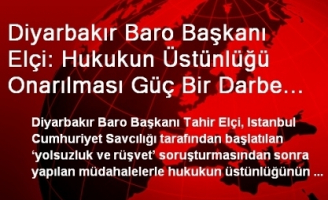 Diyarbakır Baro Başkanı Elçi: Hukukun Üstünlüğü Onarılması Güç Bir Darbe Aldı