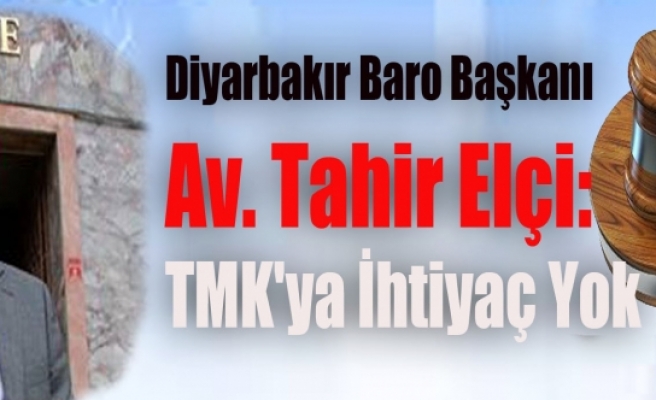 Diyarbakır Baro Başkanı Elçi: TMK'ya İhtiyaç Yok