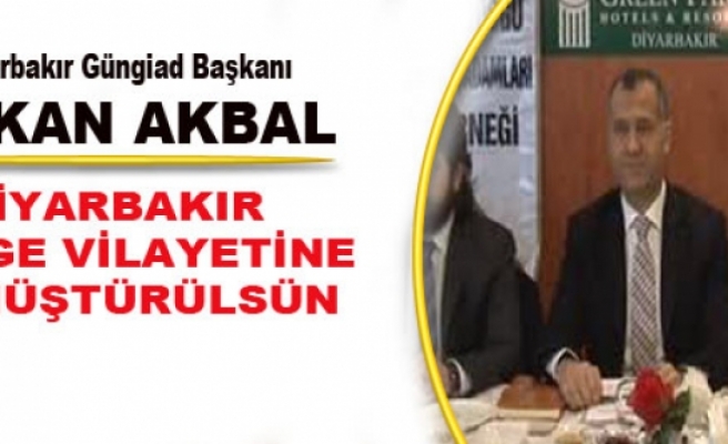 Diyarbakır Güngiad Başkanı Hakan Akbal Diyarbakır ?bölge Vilayetine Dönüştürülsün