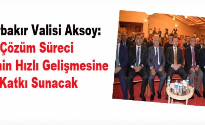 Diyarbakır Valisi Aksoy: Çözüm Süreci Bölgenin Hızlı Gelişmesine Katkı Sunacak