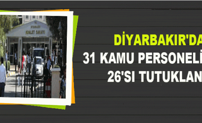 Diyarbakır'da 31 Kamu Personelinden 26'sı Tutuklandı