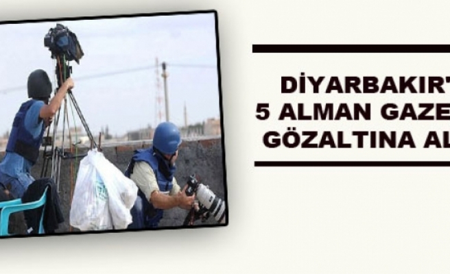 Diyarbakır'da 5 Alman Gazeteci Gözaltına Alındı