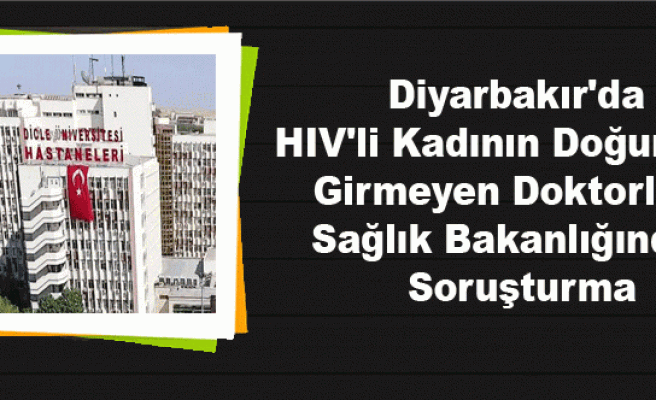 Diyarbakır'da HIV'li Kadının Doğumuna Girmeyen Doktorlara Sağlık Bakanlığından Soruşturma
