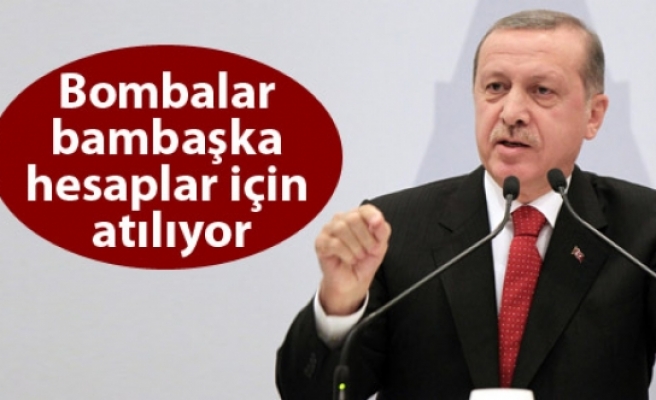 Erdoğan: Bombalar bambaşka hesaplar için atılıyor