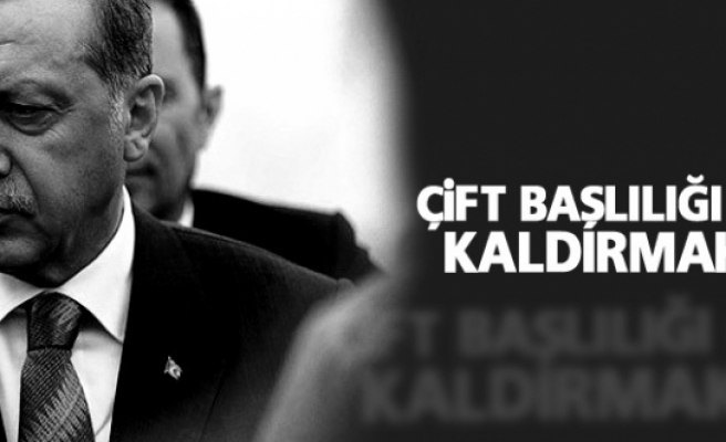 Erdoğan: Çift başlılığı ortadan kaldırmak lazım