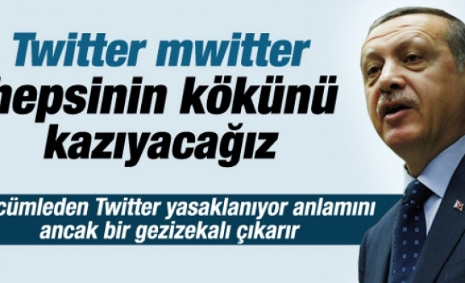 Erdoğan: Twitter'ın kökünü kazıyacağız