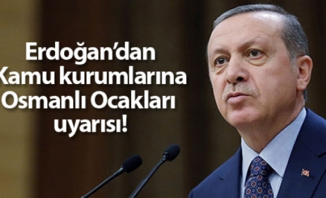 Erdoğan'dan kamu kurumlarına Osmanlı Ocakları uyarısı!