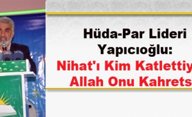 Hüda-Par Lideri Yapıcıoğlu: Nihat'ı Kim Katlettiyse, Allah Onu Kahretsin