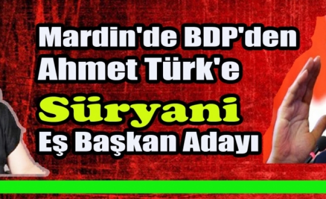 Mardin'de BDP'den Ahmet Türk'e Süryani Eş Başkan Adayı