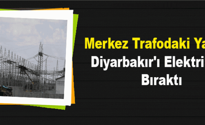 Merkez Trafodaki Yangın Diyarbakır'ı Elektriksiz Bıraktı