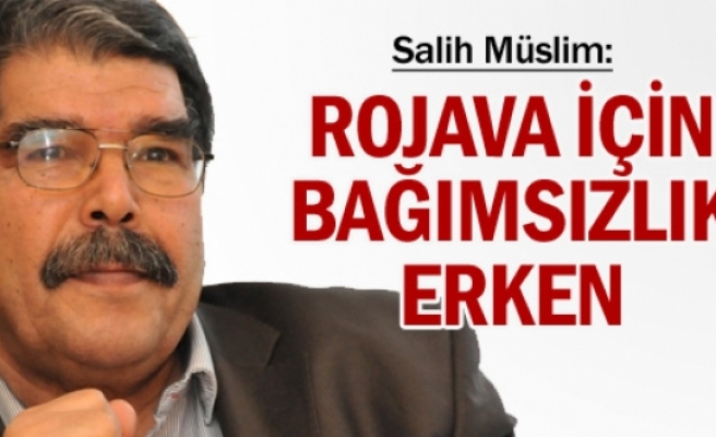 Salih Müslim: Rojava için bağımsızlık erken