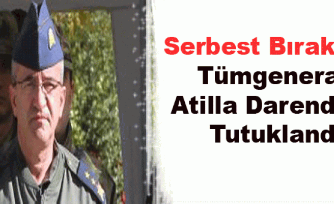 Serbest Bırakılan Tümgeneral Atilla Darendeli, Tutuklandı