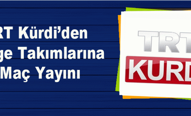 TRT Kürdi’den  Bölge Takımlarına Maç Yayını