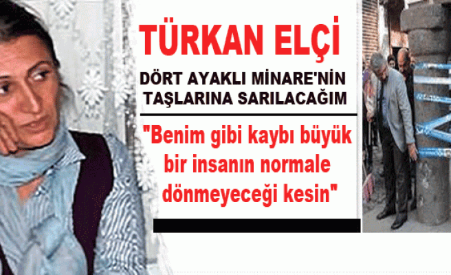 Türkan Elçi: Dört Ayaklı Minare’nin taşlarına sarılacağım