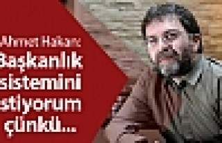 Ahmet Hakan: Başkanlık sistemini istiyorum çünkü...