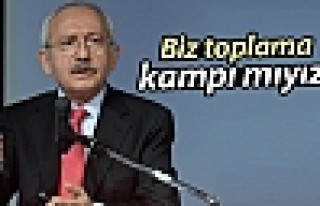 Kılıçdaroğlu: Biz toplama kampı mıyız?