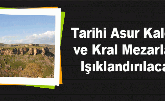 Tarihi Asur Kalesi ve Kral Mezarları Işıklandırılacak